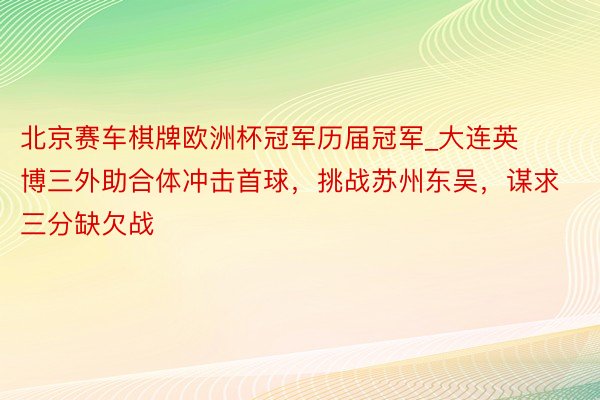 北京赛车棋牌欧洲杯冠军历届冠军_大连英博三外助合体冲击首球，挑战苏州东吴，谋求三分缺欠战