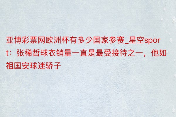 亚博彩票网欧洲杯有多少国家参赛_星空sport：张稀哲球衣销量一直是最受接待之一，他如祖国安球迷骄子