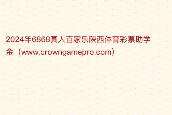 2024年6868真人百家乐陕西体育彩票助学金（www.crowngamepro.com）
