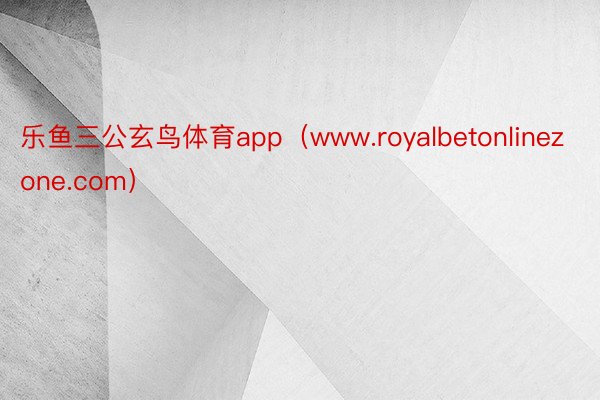 乐鱼三公玄鸟体育app（www.royalbetonlinezone.com）