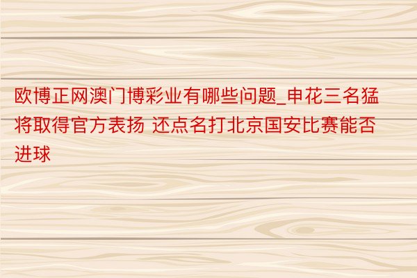欧博正网澳门博彩业有哪些问题_申花三名猛将取得官方表扬 还点名打北京国安比赛能否进球