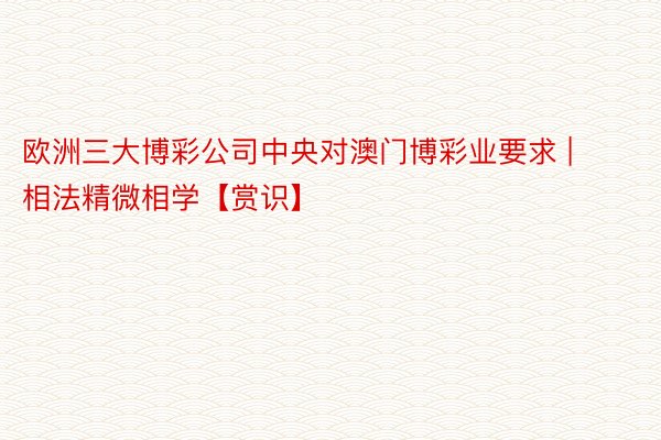 欧洲三大博彩公司中央对澳门博彩业要求 | 相法精微相学【赏识】