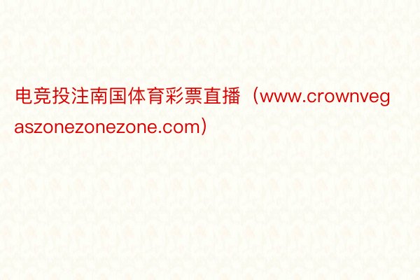 电竞投注南国体育彩票直播（www.crownvegaszonezonezone.com）