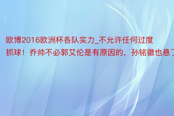 欧博2016欧洲杯各队实力_不允许任何过度抓球！乔帅不必郭艾伦是有原因的，孙铭徽也悬了