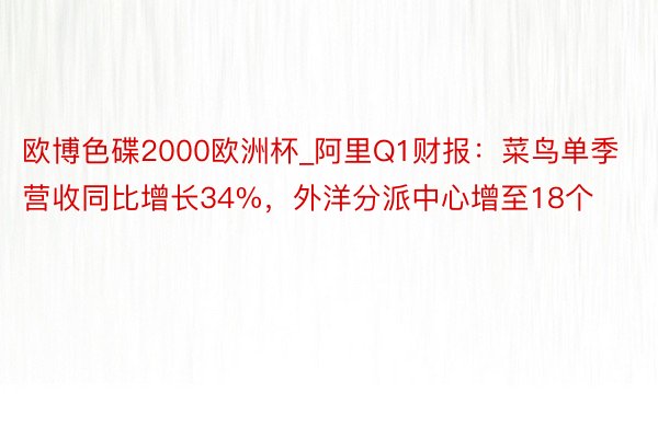 欧博色碟2000欧洲杯_阿里Q1财报：菜鸟单季营收同比增长34%，外洋分派中心增至18个