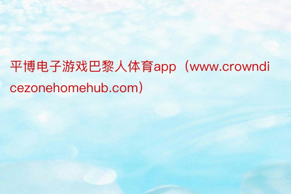 平博电子游戏巴黎人体育app（www.crowndicezonehomehub.com）