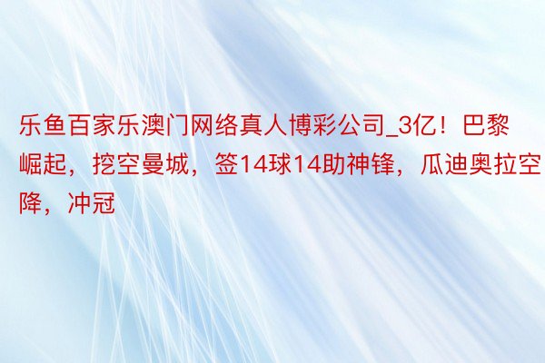 乐鱼百家乐澳门网络真人博彩公司_3亿！巴黎崛起，挖空曼城，签14球14助神锋，瓜迪奥拉空降，冲冠