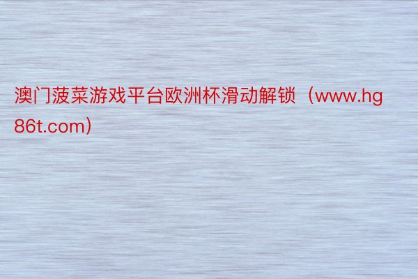 澳门菠菜游戏平台欧洲杯滑动解锁（www.hg86t.com）