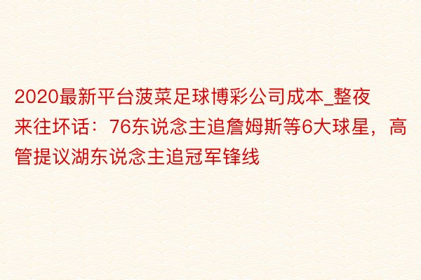 2020最新平台菠菜足球博彩公司成本_整夜来往坏话：76东说念主追詹姆斯等6大球星，高管提议湖东说念主追冠军锋线