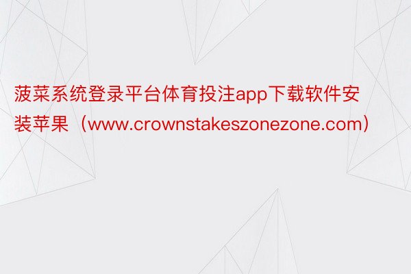 菠菜系统登录平台体育投注app下载软件安装苹果（www.crownstakeszonezone.com）