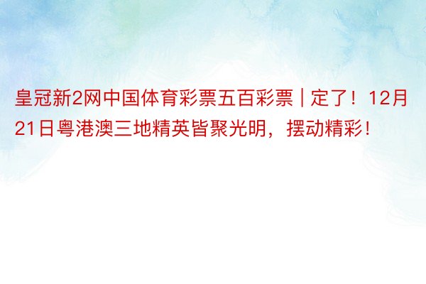 皇冠新2网中国体育彩票五百彩票 | 定了！12月21日粤港澳三地精英皆聚光明，摆动精彩！