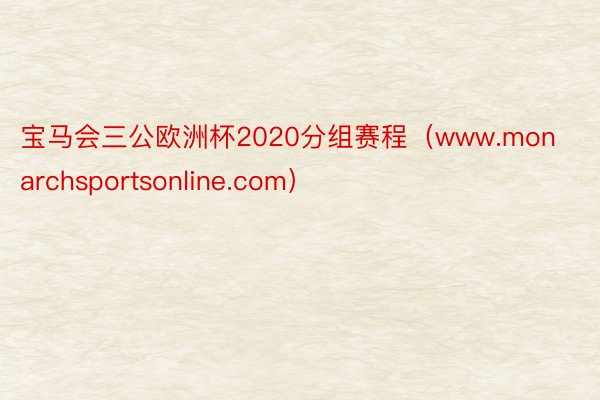 宝马会三公欧洲杯2020分组赛程（www.monarchsportsonline.com）