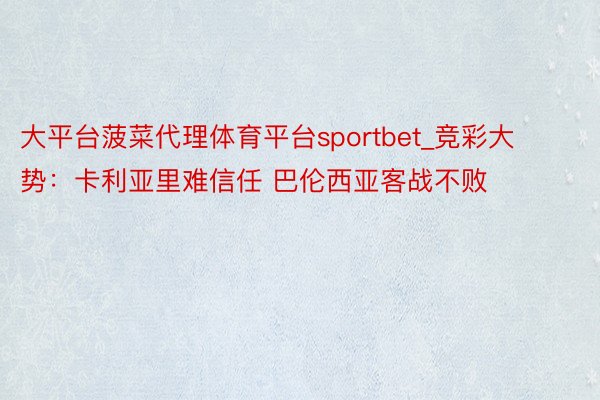大平台菠菜代理体育平台sportbet_竞彩大势：卡利亚里难信任 巴伦西亚客战不败