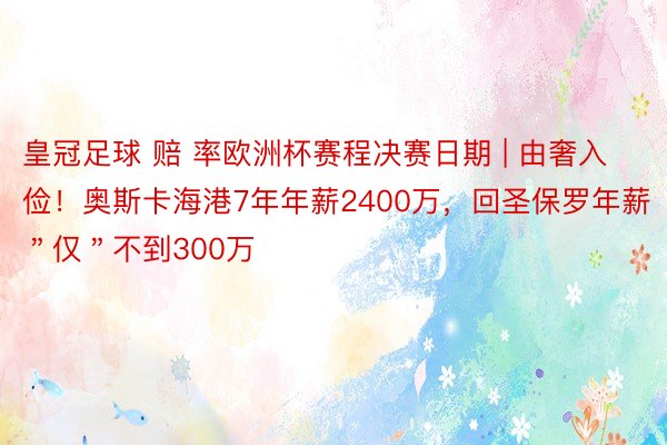 皇冠足球 赔 率欧洲杯赛程决赛日期 | 由奢入俭！奥斯卡海港7年年薪2400万，回圣保罗年薪＂仅＂不到300万