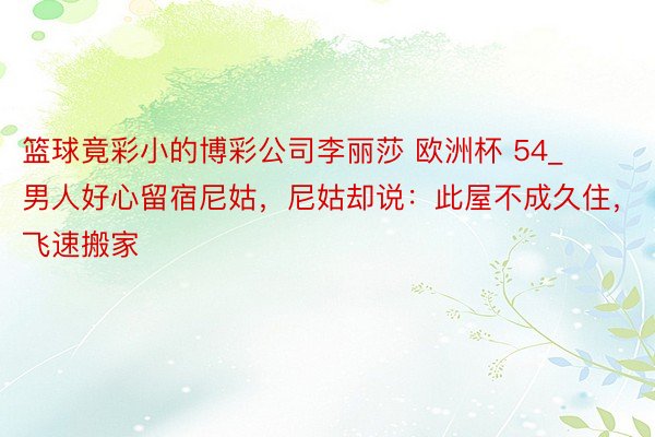 篮球竟彩小的博彩公司李丽莎 欧洲杯 54_男人好心留宿尼姑，尼姑却说：此屋不成久住，飞速搬家