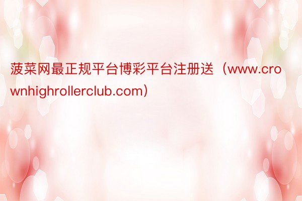 菠菜网最正规平台博彩平台注册送（www.crownhighrollerclub.com）