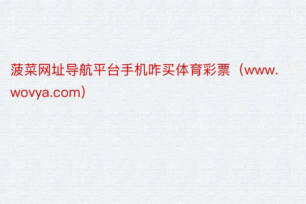 菠菜网址导航平台手机咋买体育彩票（www.wovya.com）